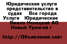 Юридические услуги, представительство в судах. - Все города Услуги » Юридические   . Ямало-Ненецкий АО,Новый Уренгой г.